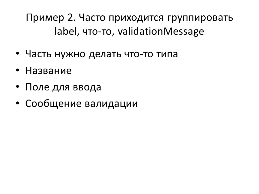 Пример 2. Часто приходитcя группировать label, что-то, validationMessage Часть нужно делать что-то типа Название